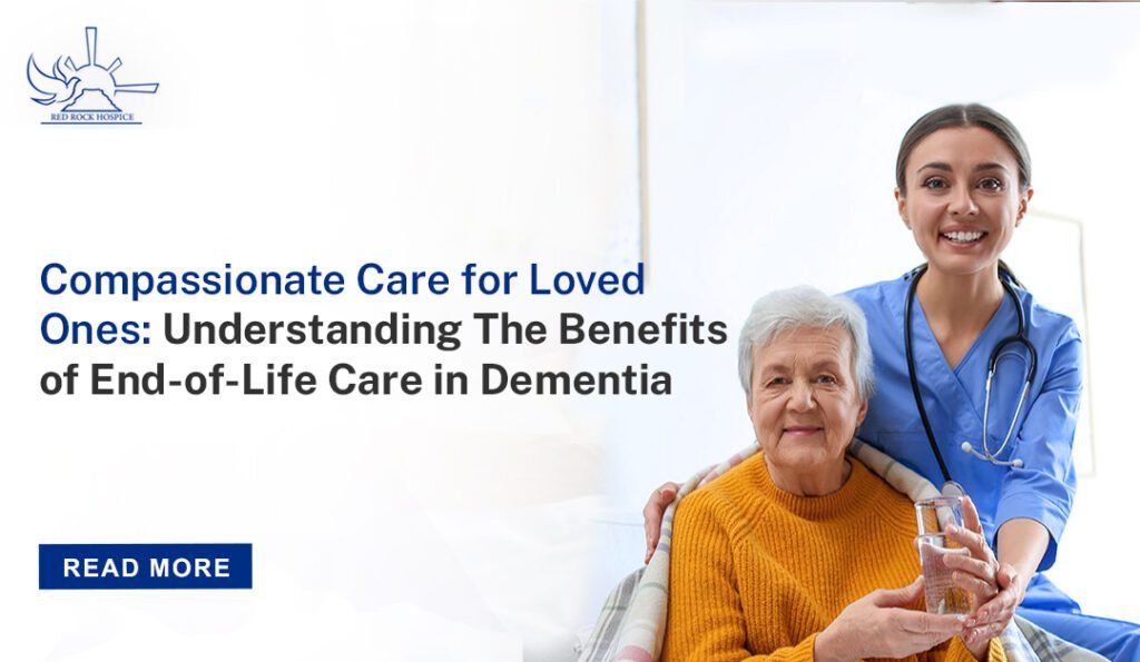 Compassionate Care for Loved Ones: Understanding the Benefits of End-of-Life Care in Dementia